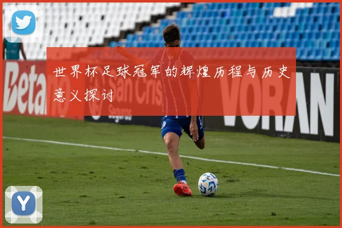 世界杯足球冠军的辉煌历程与历史意义探讨