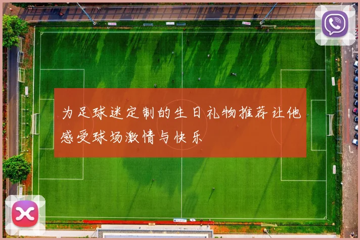 为足球迷定制的生日礼物推荐让他感受球场激情与快乐