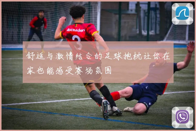 舒适与激情结合的足球抱枕让你在家也能感受赛场氛围