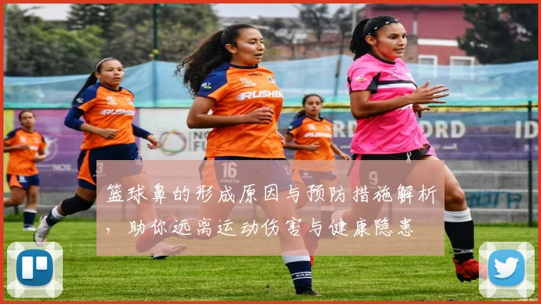 篮球鼻的形成原因与预防措施解析，助你远离运动伤害与健康隐患