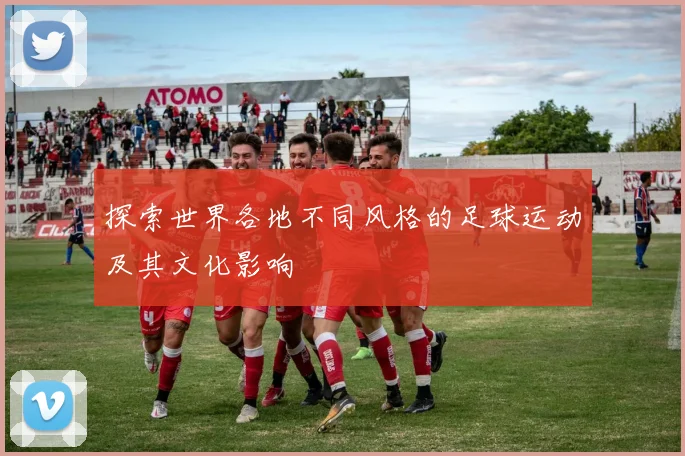 探索世界各地不同风格的足球运动及其文化影响